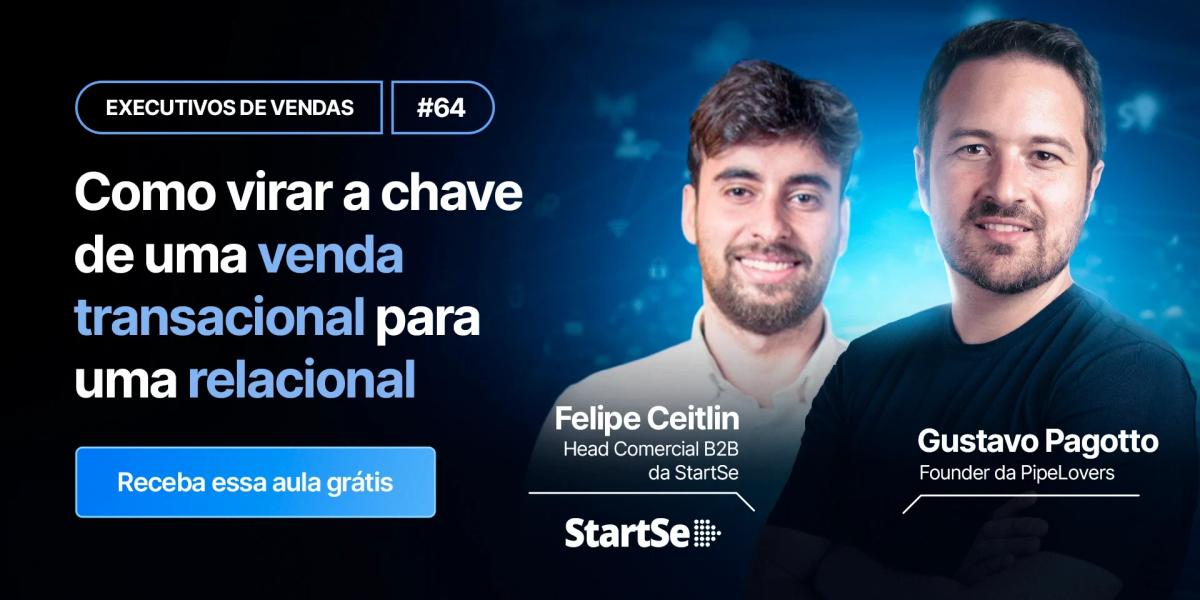 Como virar a chave de uma venda transacional para uma relacional com Felipe Ceitlin da StartSe